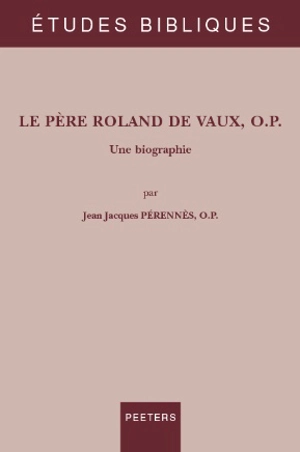 Le père Roland de Vaux, o.p. : Une biographie - Jean-Jacques Pérennès