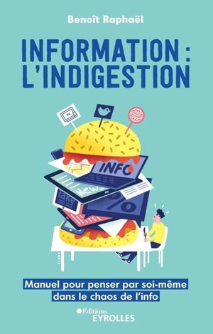 Information : l'indigestion : manuel pour penser par soi-même dans le chaos de l'info - Benoît Raphaël