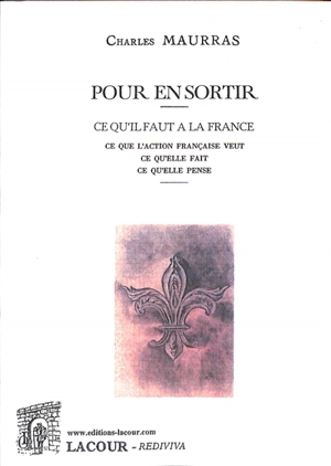 Pour en sortir : ce qu'il faut à la France : ce que l'Action française veut, ce qu'elle fait, ce qu'elle pense - Charles Maurras