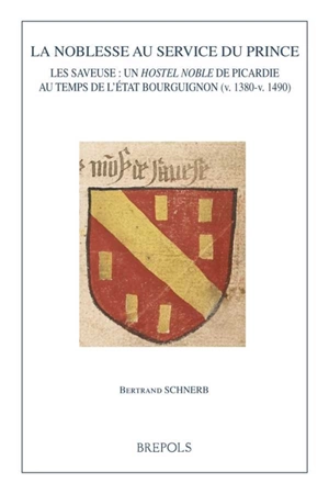 La noblesse au service du prince : Les Saveuse, un hostel noble de Picardie au temps de l'Etat bourguigon (v. 1380-v. 1490) - Bertrand Schnerb