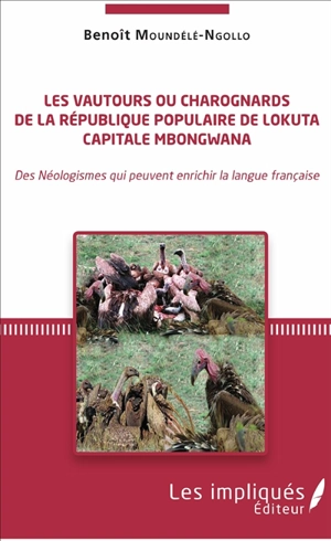 Les vautours ou charognards de la République populaire de Lokuta : capitale Mbongwana : des néologismes qui peuvent enrichir la langue française - Benoît Moundélé-Ngollo