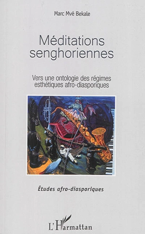 Méditations senghoriennes : vers une ontologie des régimes esthétiques afro-diasporiques - Marc Mvé Bekale