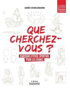 Que cherchez-vous ? : parcours d'éveil spirituel pour les jeunes : guide pédagogique de l'animateur - Agnès Charlemagne