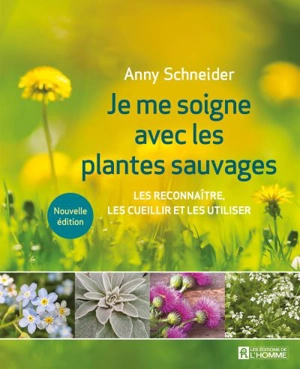 Je me soigne avec les plantes sauvages : Les reconnaître, les cueillir et les utiliser - Anny Schneider