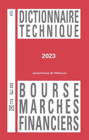 Le dictionnaire technique de la bourse et des marchés financiers 2023 - Jeanne France de Villeneuve