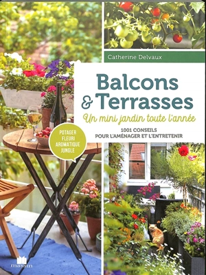 Balcons & terrasses : un mini jardin toute l'année : 1.001 conseils pour l'aménager et l'entretenir - Catherine Delvaux