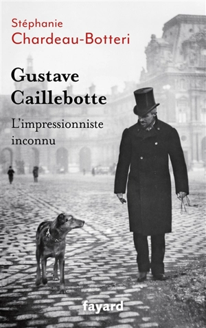 Gustave Caillebotte : l'impressionniste inconnu - Stéphanie Chardeau-Botteri