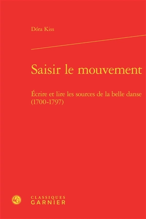 Saisir le mouvement : écrire et lire les sources de la belle danse (1700-1797) - Dora Kiss