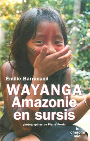 Wayanga : Amazonie en sursis - Emilie Barrucand