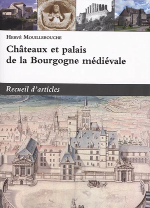 Châteaux et palais de la Bourgogne médiévale : recueil d'articles - Hervé Mouillebouche