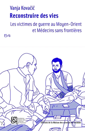 Reconstruire des vies : les victimes de guerre au Moyen-Orient et Médecins sans frontières - Vanja Kovacic