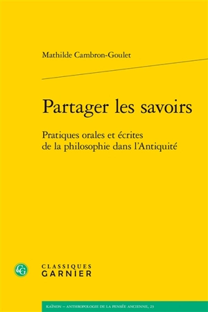 Partager les savoirs : pratiques orales et écrites de la philosophie dans l'Antiquité - Mathilde Cambron-Goulet