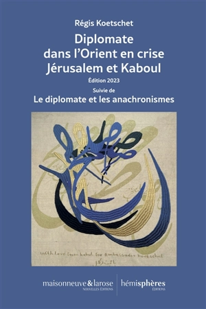 Diplomate dans l'Orient en crise : Jérusalem et Kaboul. Le diplomate et les anachronismes - Régis Koetschet