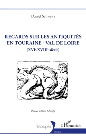 Regards sur les antiquités en Touraine-Val de Loire (XVIe-XVIIIe siècle) - Daniel Schweitz