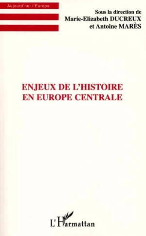 Enjeux de l'histoire en Europe centrale - Marie-Elizabeth Ducreux