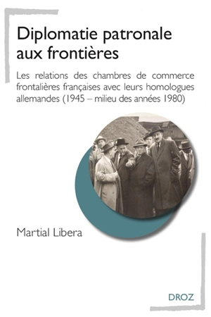 Diplomatie patronale aux frontières : les relations des chambres de commerce frontalières françaises avec leurs homologues allemandes (1945-milieu des années 1980) - Martial Libera