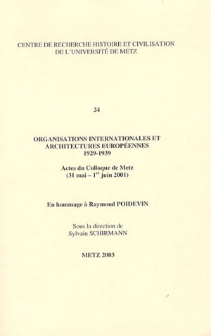 Organisations internationales et architectures européennes : 1929-1939 : actes du colloque de Metz (31 mai-1er juin 2001), en hommage à Raymond Poidevin - Centre de recherche histoire et civilisation de l'université de Metz. Colloque (2001 ; Metz)