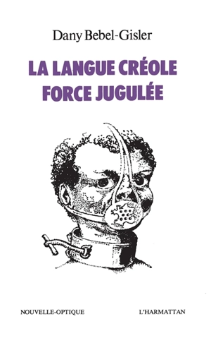 La Langue créole, force jugulée : Etude sociologique des rapports de force entre le créole et le français aux Antilles - Dany Bébel-Gisler