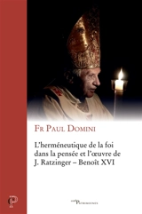 L'herméneutique de la foi dans la pensée et l'oeuvre de J. Ratzinger, Benoît XVI - Paul Domini