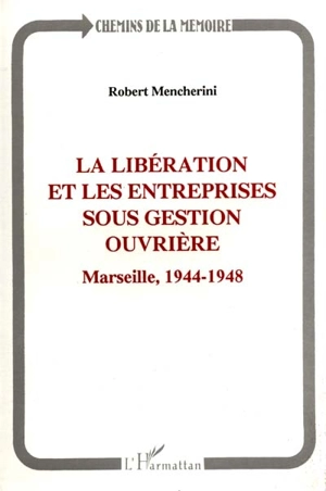 La Libération et les entreprises sous gestion ouvrière : Marseille, 1944-1948 - Robert Mencherini