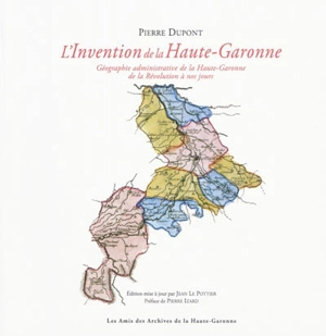 L'invention de la Haute-Garonne : géographie administrative de la Haute-Garonne de la Révolution à nos jours - Pierre Dupont