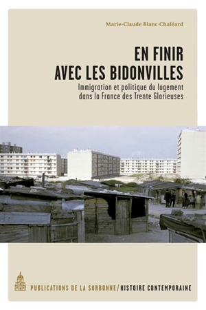 En finir avec les bidonvilles : immigration et politique du logement dans la France des Trente Glorieuses - Marie-Claude Blanc-Chaléard