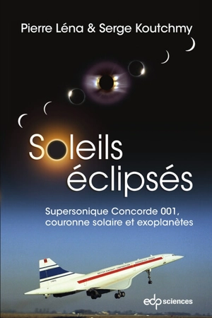 Soleils éclipsés : supersonique Concorde 001, couronne solaire et exoplanètes - Pierre Léna