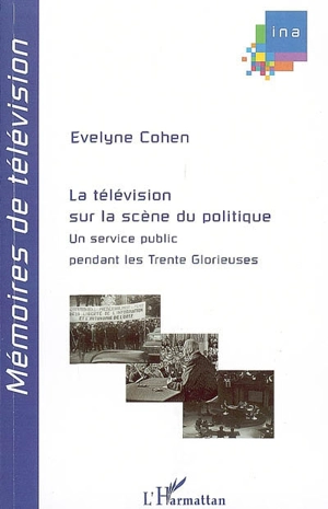 La télévision sur la scène du politique : un service public pendant les Trente Glorieuses - Evelyne Cohen