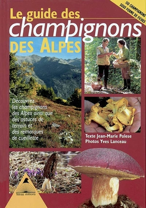 Le guide des champignons des Alpes : découvrez les champignons des Alpes ainsi que des astuces de terrain et des remarques de cueillette - Jean-Marie Polese