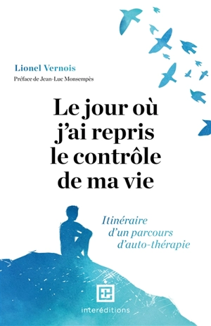 Le jour où j'ai repris le contrôle de ma vie : itinéraire d'un parcours d'auto-thérapie - Lionel Vernois