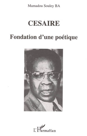 Césaire : fondation d'une poétique - Mamadou Souley Ba