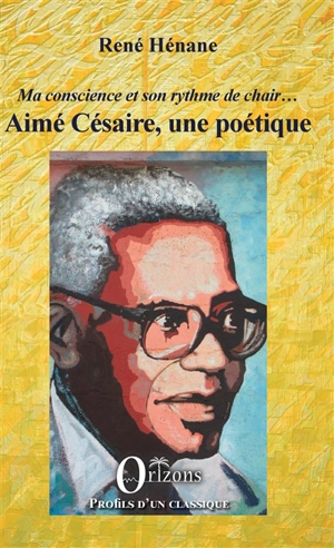 Aimé Césaire, une poétique : ma conscience et son rythme de chair... - René Hénane