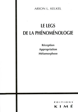 Le legs de la phénoménologie : réception, appropriation, métamorphose - Arion Lothar Kelkel