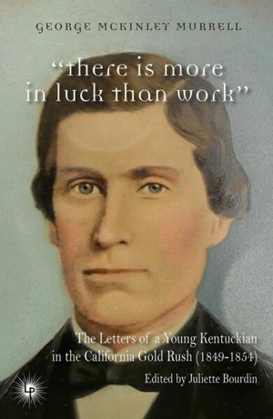 There is more in luck than work : the letters of a young Kentuckian in the California gold rush : 1849-1854 - George McKinley Murrell