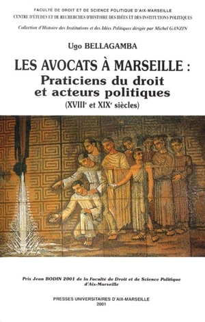 Les avocats à Marseille : praticiens du droit et acteurs politiques (XVIIIe et XIXe siècles) - Ugo Bellagamba