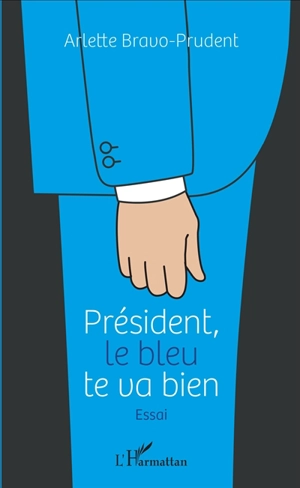 Président, le bleu te va bien : essai - Arlette Bravo-Prudent