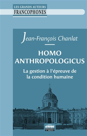 Homo anthropologicus : la gestion à l'épreuve de la condition humaine - Jean-François Chanlat