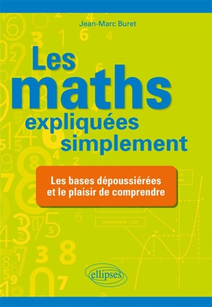 Les maths expliquées simplement : les bases dépoussiérées et le plaisir de comprendre - Jean-Marc Buret