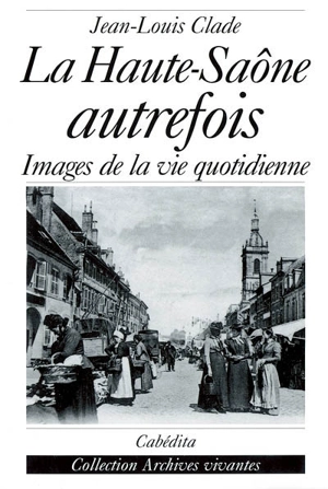 La Haute-Saône autrefois : images de la vie quotidienne - Jean-Louis Clade