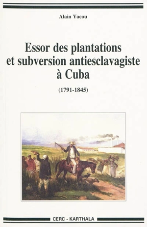 Essor des plantations et subversions antiesclavagistes à Cuba (1791-1845) - Alain Yacou