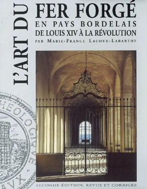 L'art du fer forgé en pays bordelais de Louis XIV à la Révolution - Marie-France Lacoue-Labarthe