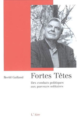 Fortes têtes : des combats politiques aux parcours solitaires - Bertil Galland