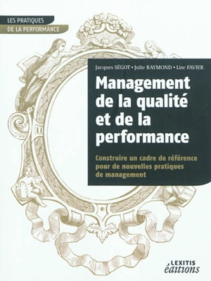 Management de la qualité et de la performance : construire un cadre de référence pour de nouvelles pratiques de management - Jacques Ségot