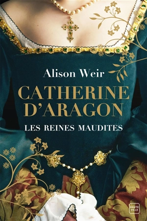Les reines maudites. Vol. 1. Catherine d'Aragon : la première reine - Alison Weir