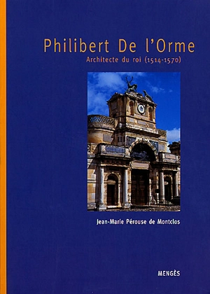 Philibert de L'Orme : architecte du roi (1514-1570) - Jean-Marie Pérouse de Montclos