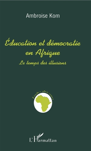 Education et démocratie en Afrique : le temps des illusions - Ambroise Kom