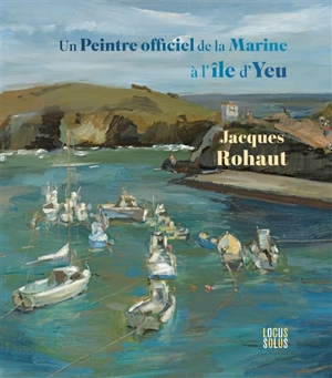 Un peintre officiel de la Marine à l'île d'Yeu - Jacques Rohaut