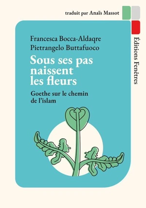 Sous ses pas naissent les fleurs : Goethe sur le chemin de l'islam - Francesca Bocca-Aldaqre