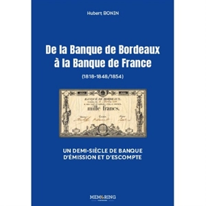 De la Banque de Bordeaux à la Banque de France (1818-1848-1854) : un demi-siècle de banque d'émission et d'escompte - Hubert Bonin