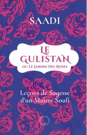 Le Gulistan ou Le jardin des Roses : leçons de sagesse d'un maître soufi - Sa'adî